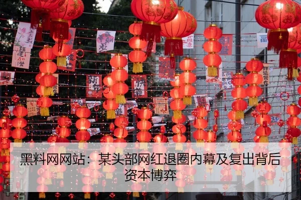 黑料网网站：某头部网红退圈内幕及复出背后资本博弈